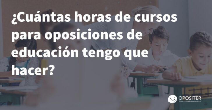 Cuántas horas de cursos para oposiciones de educación tengo que hacer